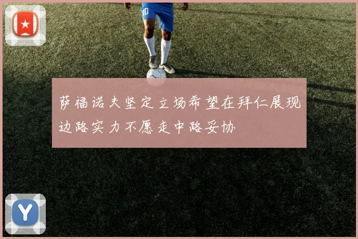 萨福诺夫坚定立场希望在拜仁展现边路实力不愿走中路妥协