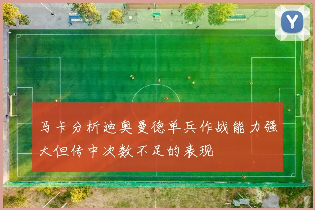 马卡分析迪奥曼德单兵作战能力强大但传中次数不足的表现