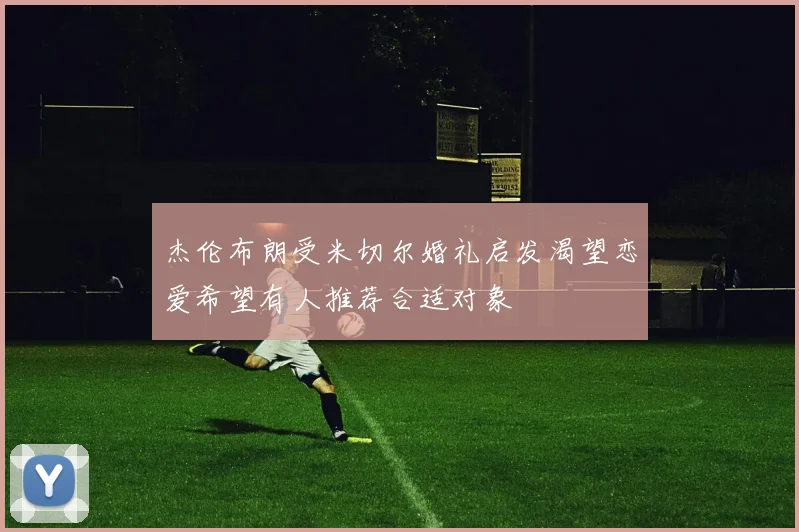 杰伦布朗受米切尔婚礼启发渴望恋爱希望有人推荐合适对象