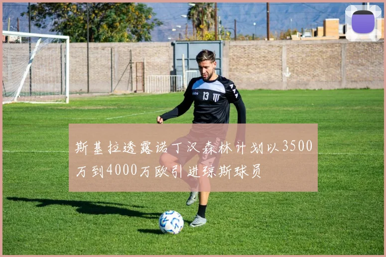 斯基拉透露诺丁汉森林计划以3500万到4000万欧引进琼斯球员