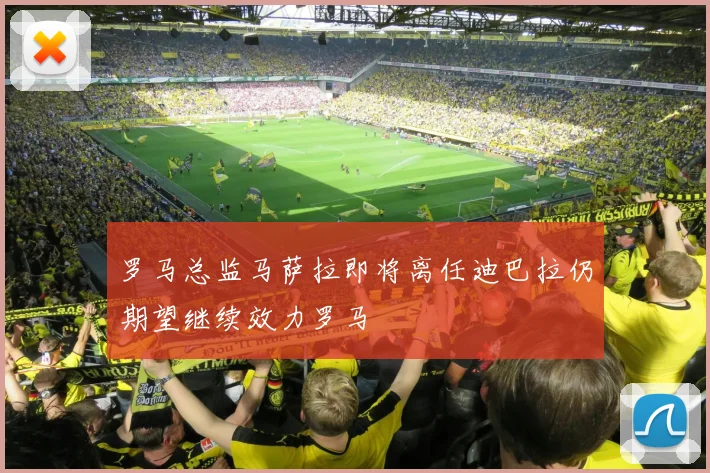 罗马总监马萨拉即将离任迪巴拉仍期望继续效力罗马