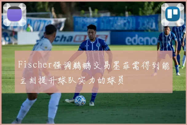 Fischer强调鹈鹕交易墨菲需得到能立刻提升球队实力的球员