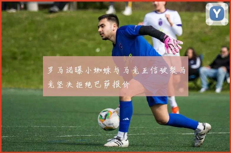 罗马诺曝小蜘蛛与马竞互信破裂马竞坚决拒绝巴萨报价