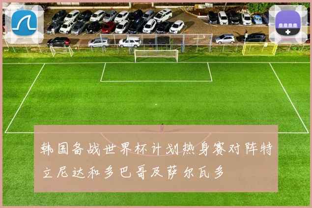 韩国备战世界杯计划热身赛对阵特立尼达和多巴哥及萨尔瓦多