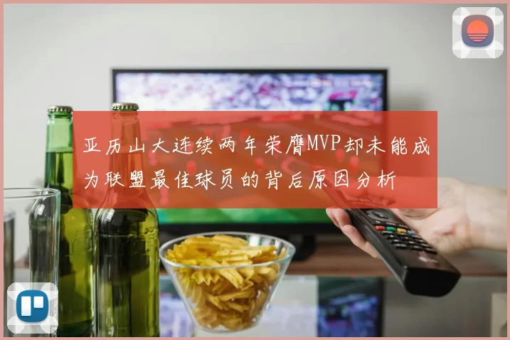 亚历山大连续两年荣膺MVP却未能成为联盟最佳球员的背后原因分析