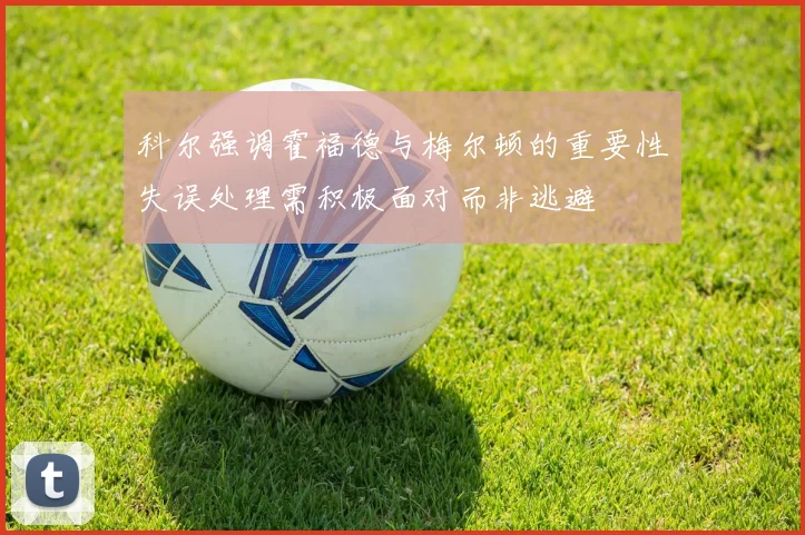 科尔强调霍福德与梅尔顿的重要性失误处理需积极面对而非逃避