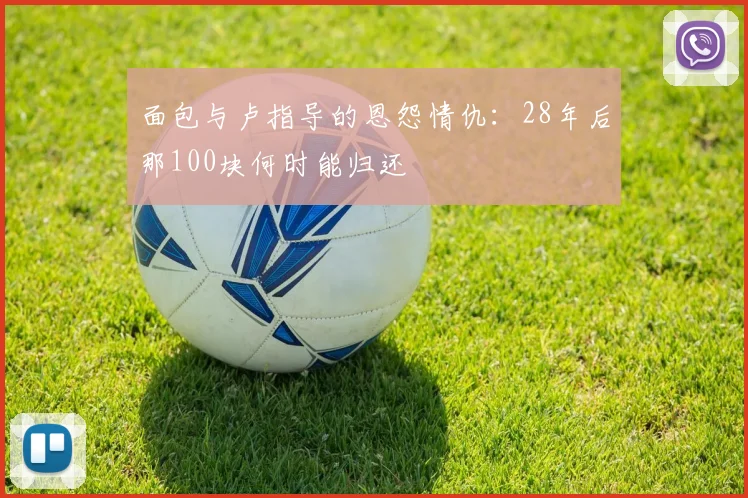 面包与卢指导的恩怨情仇：28年后那100块何时能归还