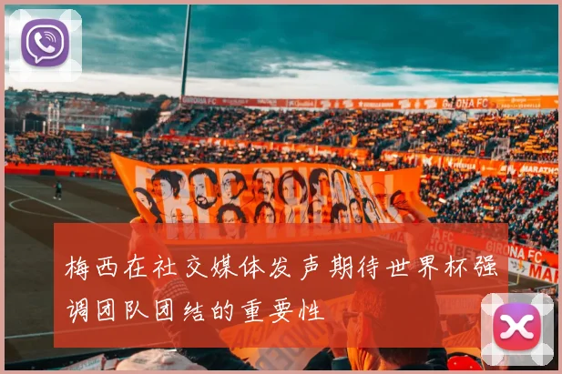 梅西在社交媒体发声期待世界杯强调团队团结的重要性