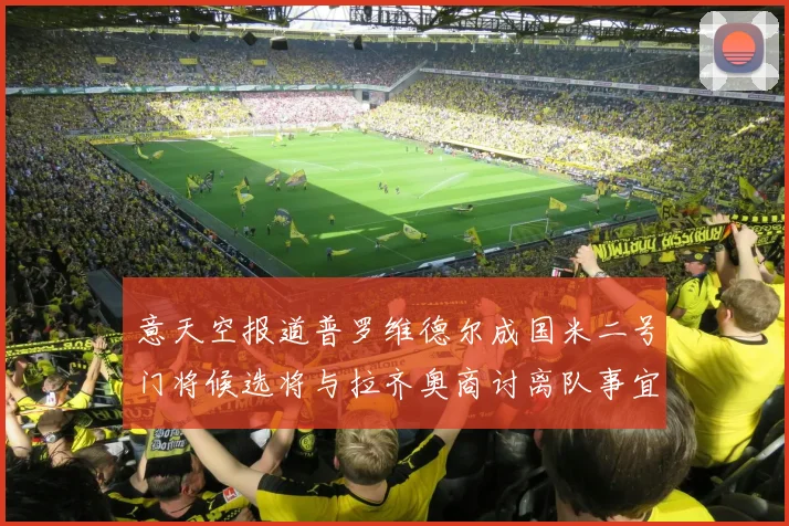 意天空报道普罗维德尔成国米二号门将候选将与拉齐奥商讨离队事宜