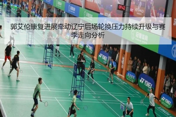 郭艾伦康复进展牵动辽宁后场轮换压力持续升级与赛季走向分析